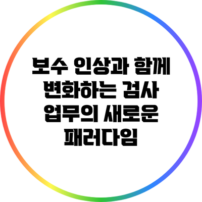 보수 인상과 함께 변화하는 검사 업무의 새로운 패러다임