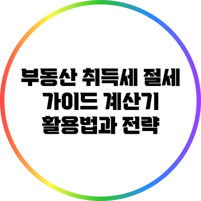 부동산 취득세 절세 가이드: 계산기 활용법과 전략