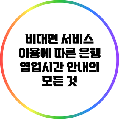 비대면 서비스 이용에 따른 은행 영업시간 안내의 모든 것