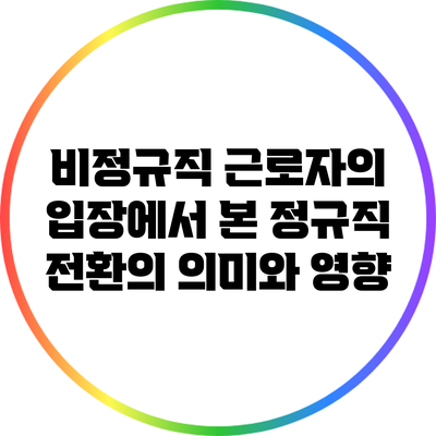 비정규직 근로자의 입장에서 본 정규직 전환의 의미와 영향