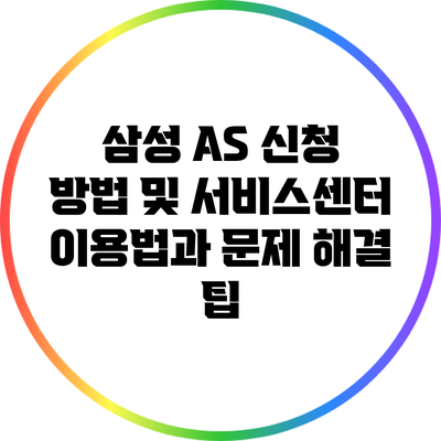 삼성 A/S 신청 방법 및 서비스센터 이용법과 문제 해결 팁
