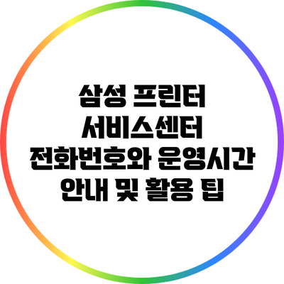 삼성 프린터 서비스센터 전화번호와 운영시간 안내 및 활용 팁