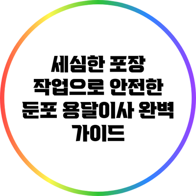 세심한 포장 작업으로 안전한 둔포 용달이사 완벽 가이드