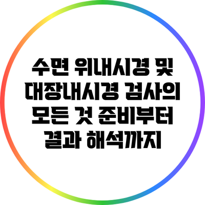 수면 위내시경 및 대장내시경 검사의 모든 것: 준비부터 결과 해석까지