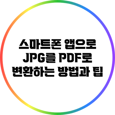 스마트폰 앱으로 JPG를 PDF로 변환하는 방법과 팁