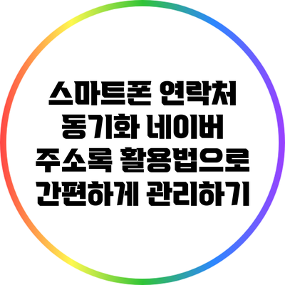 스마트폰 연락처 동기화: 네이버 주소록 활용법으로 간편하게 관리하기