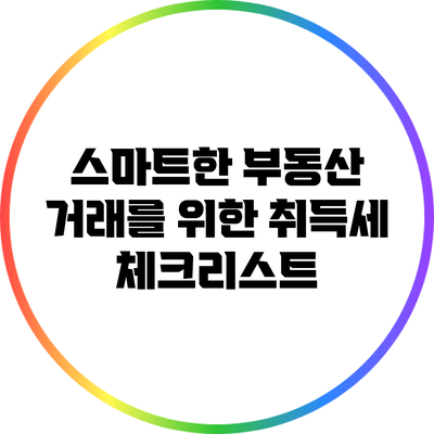 스마트한 부동산 거래를 위한 취득세 체크리스트