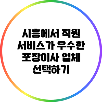 시흥에서 직원 서비스가 우수한 포장이사 업체 선택하기