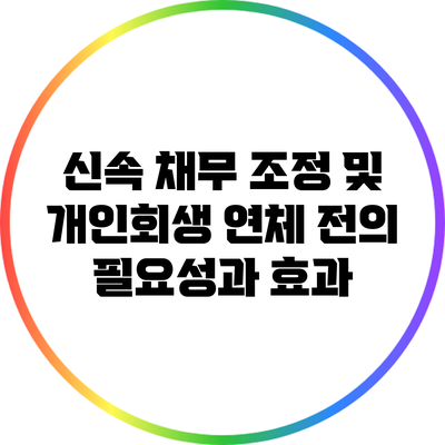 신속 채무 조정 및 개인회생: 연체 전의 필요성과 효과