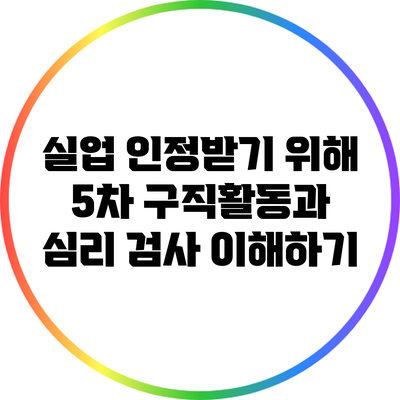 실업 인정받기 위해 5차 구직활동과 심리 검사 이해하기