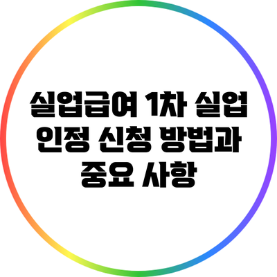 실업급여 1차 실업 인정 신청 방법과 중요 사항