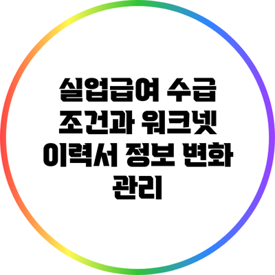 실업급여 수급 조건과 워크넷 이력서 정보 변화 관리