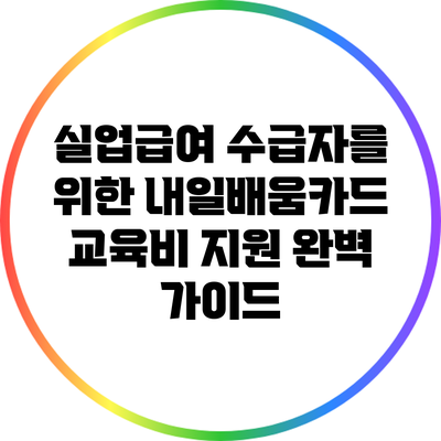실업급여 수급자를 위한 내일배움카드 교육비 지원 완벽 가이드