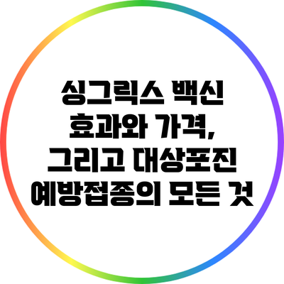 싱그릭스 백신: 효과와 가격, 그리고 대상포진 예방접종의 모든 것