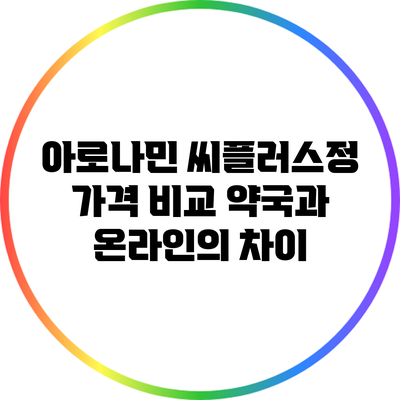 아로나민 씨플러스정 가격 비교: 약국과 온라인의 차이