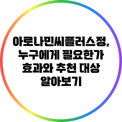 아로나민씨플러스정, 누구에게 필요한가? 효과와 추천 대상 알아보기