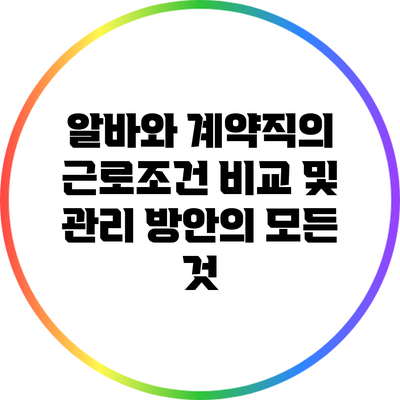 알바와 계약직의 근로조건 비교 및 관리 방안의 모든 것