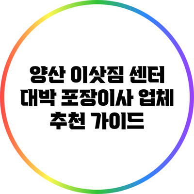 양산 이삿짐 센터 대박 포장이사 업체 추천 가이드