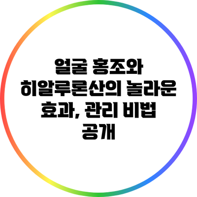 얼굴 홍조와 히알루론산의 놀라운 효과, 관리 비법 공개