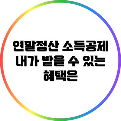 연말정산 소득공제: 내가 받을 수 있는 혜택은?