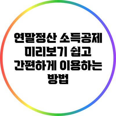 연말정산 소득공제 미리보기: 쉽고 간편하게 이용하는 방법