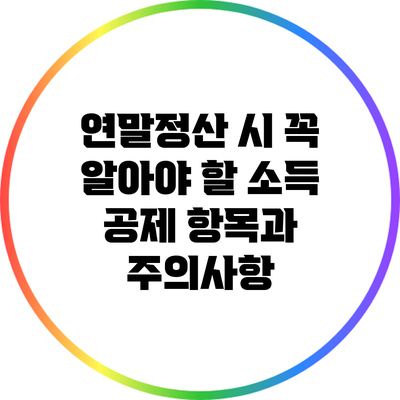 연말정산 시 꼭 알아야 할 소득 공제 항목과 주의사항