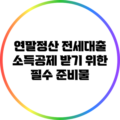 연말정산 전세대출 소득공제 받기 위한 필수 준비물