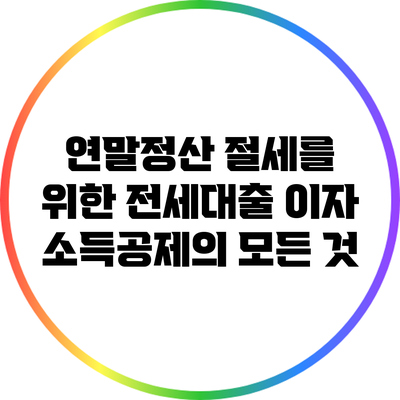 연말정산 절세를 위한 전세대출 이자 소득공제의 모든 것
