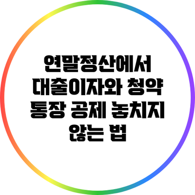 연말정산에서 대출이자와 청약 통장 공제 놓치지 않는 법