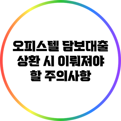 오피스텔 담보대출 상환 시 이뤄져야 할 주의사항