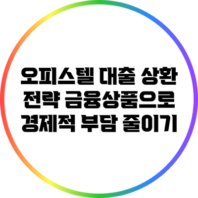 오피스텔 대출 상환 전략: 금융상품으로 경제적 부담 줄이기