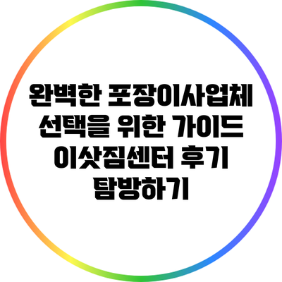 완벽한 포장이사업체 선택을 위한 가이드: 이삿짐센터 후기 탐방하기