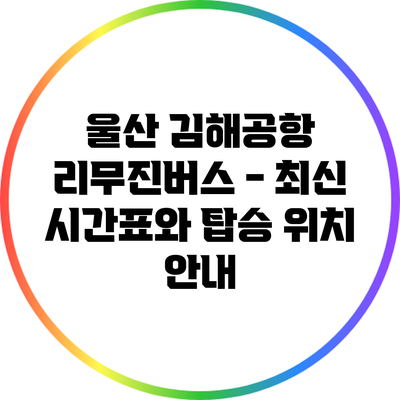 울산 김해공항 리무진버스 - 최신 시간표와 탑승 위치 안내