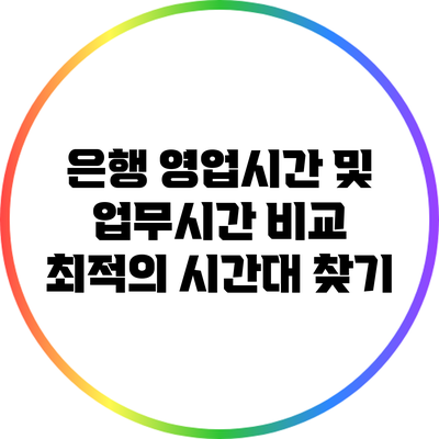 은행 영업시간 및 업무시간 비교: 최적의 시간대 찾기