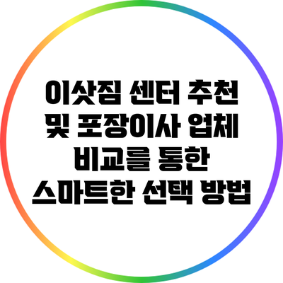 이삿짐 센터 추천 및 포장이사 업체 비교를 통한 스마트한 선택 방법