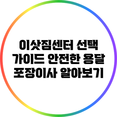 이삿짐센터 선택 가이드: 안전한 용달 포장이사 알아보기