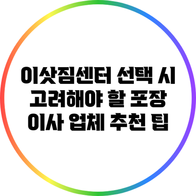 이삿짐센터 선택 시 고려해야 할 포장 이사 업체 추천 팁