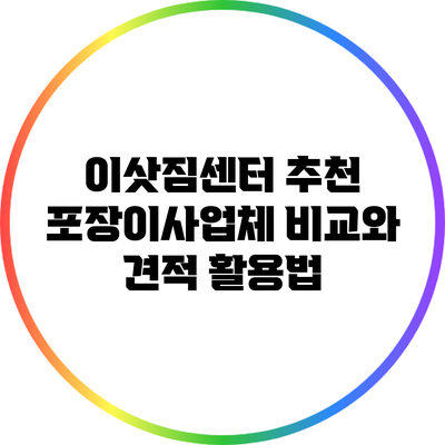 이삿짐센터 추천: 포장이사업체 비교와 견적 활용법