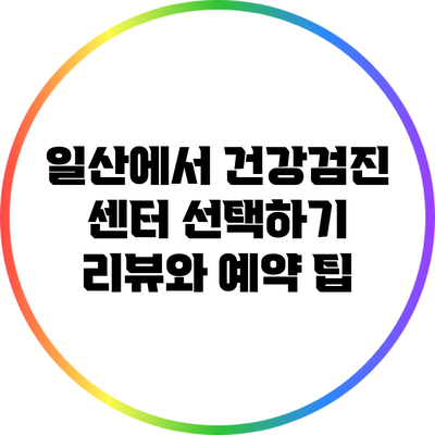 일산에서 건강검진 센터 선택하기: 리뷰와 예약 팁