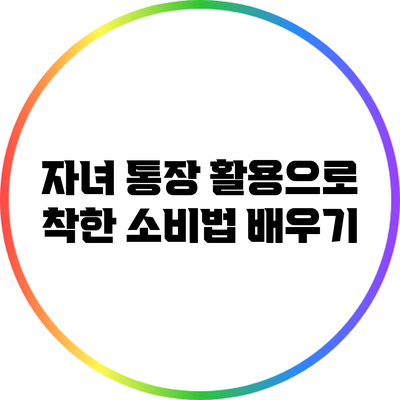 자녀 통장 활용으로 착한 소비법 배우기