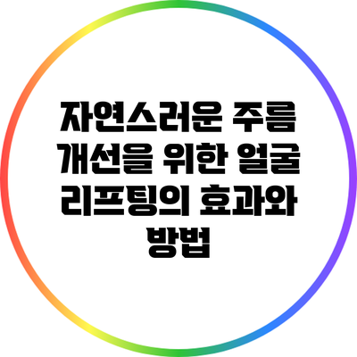 자연스러운 주름 개선을 위한 얼굴 리프팅의 효과와 방법
