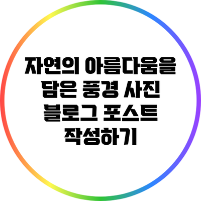 자연의 아름다움을 담은 풍경 사진 블로그 포스트 작성하기