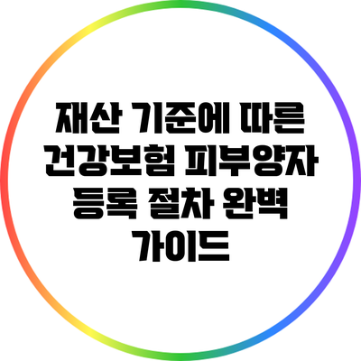 재산 기준에 따른 건강보험 피부양자 등록 절차 완벽 가이드