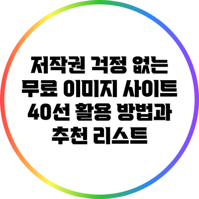 저작권 걱정 없는 무료 이미지 사이트 40선: 활용 방법과 추천 리스트