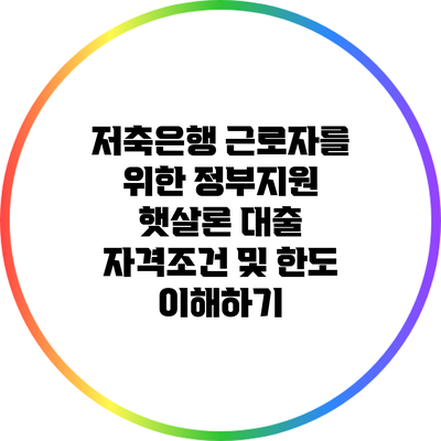 저축은행 근로자를 위한 정부지원 햇살론 대출 자격조건 및 한도 이해하기