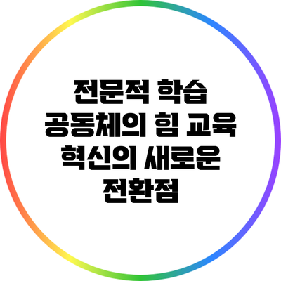 전문적 학습 공동체의 힘: 교육 혁신의 새로운 전환점