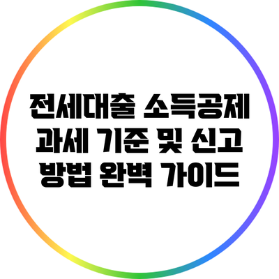 전세대출 소득공제 과세 기준 및 신고 방법 완벽 가이드