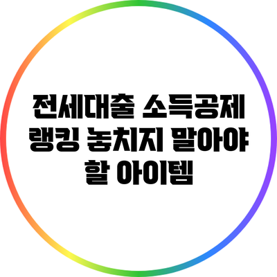 전세대출 소득공제 랭킹: 놓치지 말아야 할 아이템