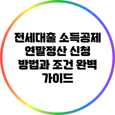 전세대출 소득공제: 연말정산 신청 방법과 조건 완벽 가이드
