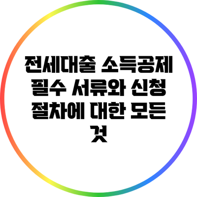 전세대출 소득공제: 필수 서류와 신청 절차에 대한 모든 것